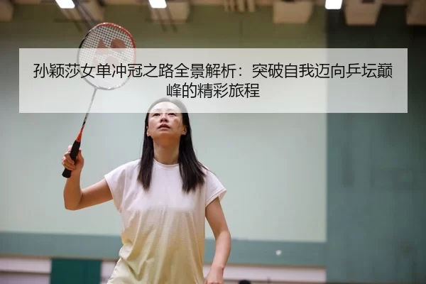 孙颖莎女单冲冠之路全景解析：突破自我迈向乒坛巅峰的精彩旅程